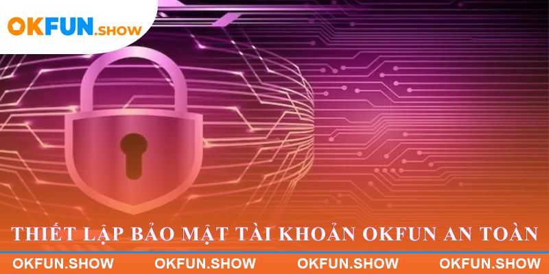 Thiết lập bảo mật tài khoản OKFUN an toàn