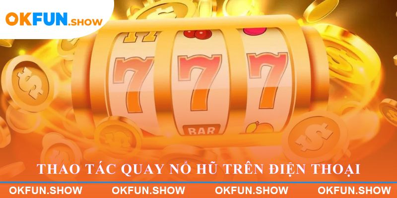 Thao tác quay nổ hũ trên điện thoại