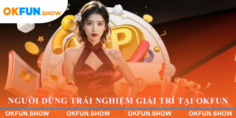 Người dùng trải nghiệm giải trí trực tuyến trên OKFUN